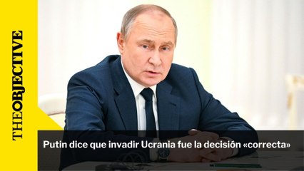 Putin dice que invadir Ucrania fue la decisión «correcta»