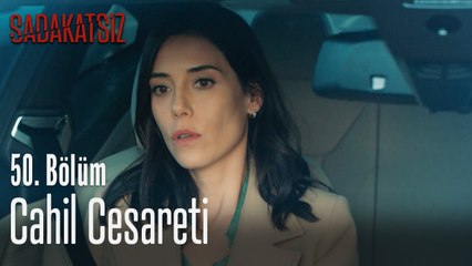 Cahil cesareti - Sadakatsiz 50. Bölüm
