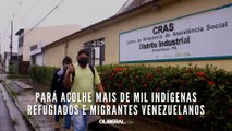 Pará acolhe mais de mil indígenas refugiados e migrantes venezuelanos