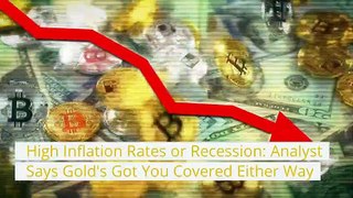 High Inflation Rates or Recession Analyst Says Gold's Got You Covered Either Way