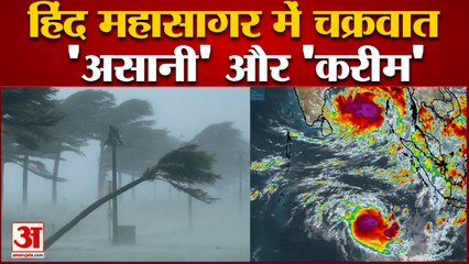 चक्रवात तूफान 'असानी' और 'करीम' मचा सकते हैं तबाही |Twin Cyclones Coming From The Indian Ocean