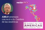 AMLO amenaza con no ir a la  Cumbre de las Américas