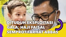 Dituduh Eksploitasi Gala, Haji Faisal Semprot Farhat Abbas: Rumah Tangganya Kagak Beres, Anaknya Kaga Diurus