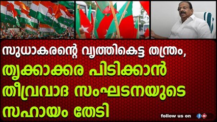 സുധാകരന്റെ വൃത്തികെട്ട തന്ത്രം, തൃക്കാക്കര പിടിക്കാൻ തീവ്രവാദ സംഘടനയുടെ സഹായം തേടി