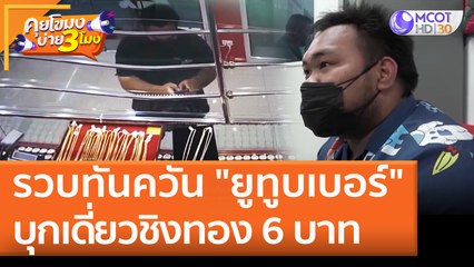 รวบทันควัน "ยูทูบเบอร์" บุกเดี่ยวชิงทอง 6 บาท (11 พ.ค. 65) คุยโขมงบ่าย 3 โมง