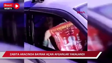 Zabıta aracında bayrak açan Afganlar yakalandı 