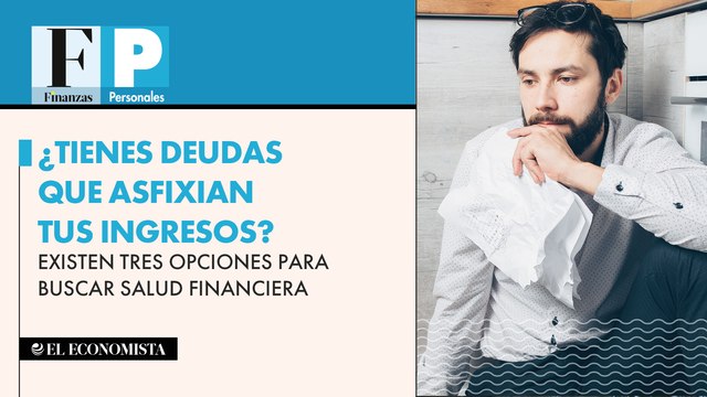 ¿Tienes deudas que asfixian tus ingresos? Existen tres opciones para buscar salud financiera