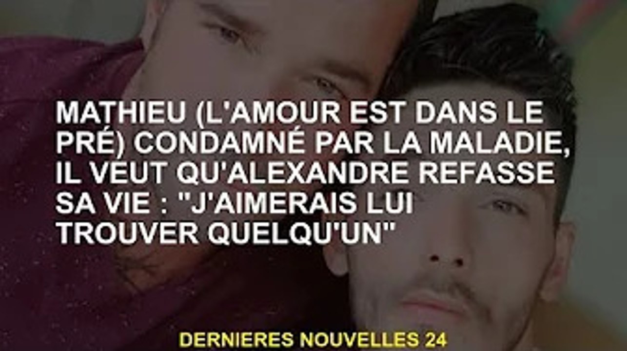 Mathieu (L'amour est dans le pré) est malade et veut qu'Alexandre recommence sa vie : "Je veux lui t