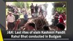 Last rites of slain Kashmiri Pandit Rahul Bhat conducted in J&K's Budgam