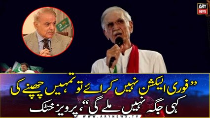 "You will have nowhere to hide if you don't hold immediate elections", Pervez Khattak
