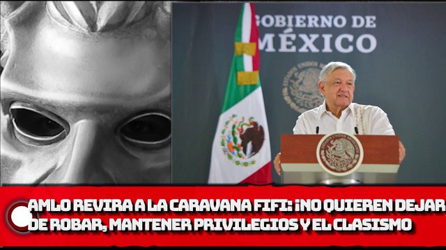 AMLO REVIRA A LA CARAVANA FIFÍ: ¡No quieren dejar de robar, quieren mantener los privilegios y el clasismo
