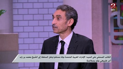 الكاتب الصحفي على السيد : الإمارات دولة مستقرة ونقل السلطة إلى الشيخ محمد بن زايد طبيعي وتم بسلاسة