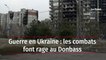 Guerre en Ukraine : les combats font rage au Donbass