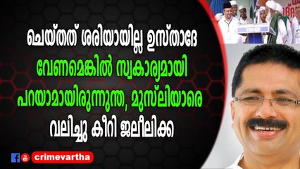 ചെയ്തത് ശരിയായില്ല ഉസ്താദേ, മുസ്ലിയാരെ വലിച്ചു കീറി ജലീലിക്ക