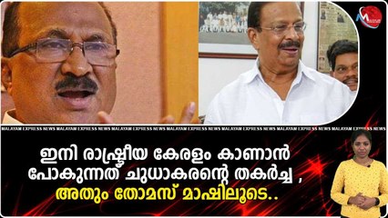ഇനി രാഷ്ട്രീയ കേരളം കാണാൻ പോകുന്നത് ചുധാകരന്റെ തകർച്ച , അതും തോമസ് മാഷിലൂടെ..