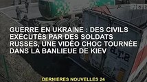 Guerre d'Ukraine : des soldats russes exécutent des civils, vidéo choquante tournée dans la banlieue