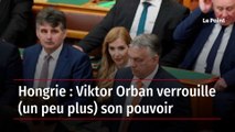Hongrie : Viktor Orban verrouille (un peu plus) son pouvoir