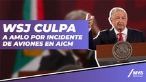 AMLO es culpable por incidente de aviones en AICM: WSJ