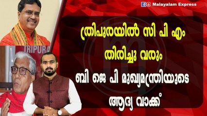 ത്രിപുരയിൽ സിപിഎം തിരിച്ചു വരും ബിജെപി മുഖ്യമന്ത്രിയുടെ ആദ്യ വാക്ക്