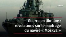 Guerre en Ukraine : révélations sur le naufrage du navire « Moskva »