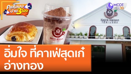 อิ่มใจ ที่คาเฟ่สุดเก๋ อ่างทอง | คุยโขมงบ่าย 3 โมง