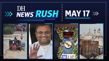 DH NewsRush | May 17 | Namaaz continues at Gyanvapi Mosque | Anti-conversion law | Assam floods | CBI raids Chidabarams | LIC’s tepid start