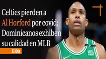 Celtics pierden a Al Horford por covid; Dominicanos exhiben su calidad en las Grandes Ligas