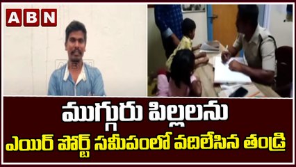 ముగ్గురు పిల్లలను ఎయిర్ పోర్ట్ సమీపంలో వదిలేసిన తండ్రి || ABN Telugu