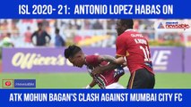 Antonio Lopez Habas on ATK Mohun Bagan's clash against Mumbai City FC