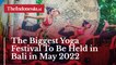 The Biggest Yoga Festival To Be Held in Bali in May 2022