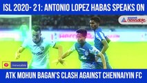 Antonio Lopez Habas on Chennayin FC clash for ATK Mohun Bagan