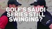Golf's Saudi Series still swinging?