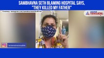 Sambhavna Seth blames hospital for not taking care of her dad
