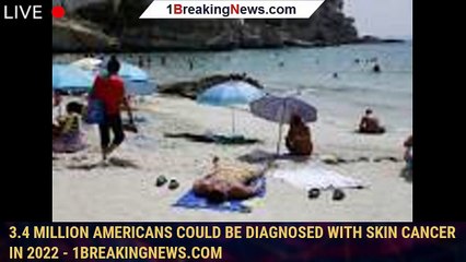 3.4 million Americans could be diagnosed with skin cancer in 2022 - 1breakingnews.com