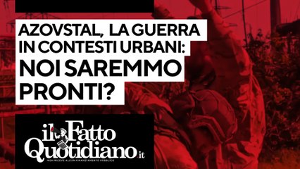Azovstal, la guerra in contesti urbani: noi saremmo pronti? Segui la diretta con Peter Gomez e l'esperto di Difesa online