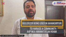 Bulldozer being used in Jahangirpuri to harass a community: AAP MLA Amanatullah Khan