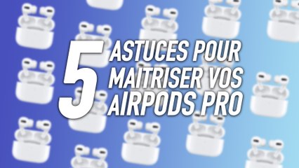 5 astuces et fonctions cachées pour les AirPods Pro