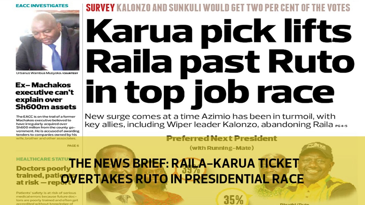 The News Brief: Raila-Karua ticket overtakes Ruto in presidential race