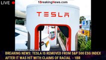 BREAKING NEWS: Tesla is REMOVED from S&P 500 ESG Index after it was hit with claims of racial  - 1br