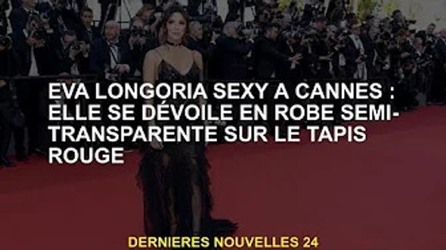 Sexy Eva Longoria à Cannes : robe translucide sur tapis rouge