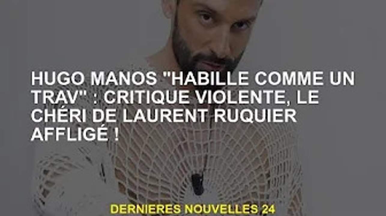 Hugo Manos 'habillé comme un break' : critique fustigée, la chérie de Laurent Ruquel souffre !
