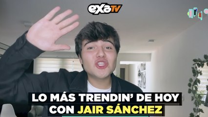 Lo más trendin' de hoy con Jair Sánchez en Exa Tv