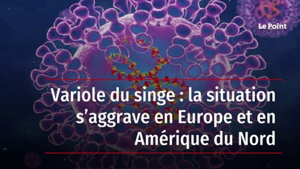 Variole du singe : la situation s’aggrave en Europe et en Amérique du Nord