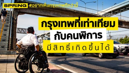 กรุงเทพที่เท่าเทียมสำหรับคนพิการ ไม่ใช้เรื่องยากที่ ผู้ว่าฯ กทม. ทำไม่ได้ l SPRiNG