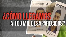 ¿Cómo llegamos a 100 mil desaparecidos?