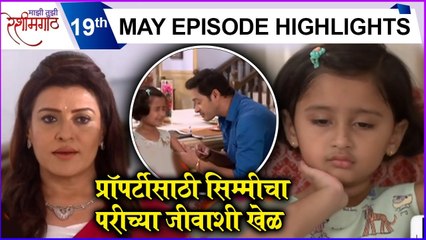 Mazi Tuzi Reshimgath | 19th May Episode Highlights | प्रॉपर्टीसाठी सिम्मीचा परीच्या जीवाशी खेळ | Zee Marathi