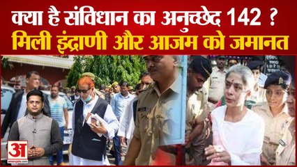 क्या है संविधान का अनुच्छेद 142, मिली इंद्राणी और आजम को जमानत | Azam Khan | Indrani