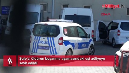 Şule'yi öldüren boşanma aşamasındaki eşi adliyeye sevk edildi