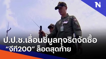 ป.ป.ช.เลื่อนชี้มูลทุจริตจัดซื้อ "จีที200" ล็อตสุดท้าย