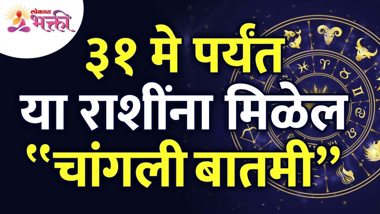 ३१मे पर्यंत कोणत्या राशींना चांगली बातमी मिळेल?...